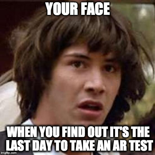 Conspiracy Keanu | YOUR FACE; WHEN YOU FIND OUT IT'S THE LAST DAY TO TAKE AN AR TEST | image tagged in memes,conspiracy keanu | made w/ Imgflip meme maker