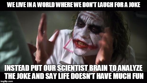 And everybody loses their minds | WE LIVE IN A WORLD WHERE WE DON'T LAUGH FOR A JOKE; INSTEAD PUT OUR SCIENTIST BRAIN TO ANALYZE THE JOKE AND SAY LIFE DOESN'T HAVE MUCH FUN | image tagged in memes,and everybody loses their minds | made w/ Imgflip meme maker