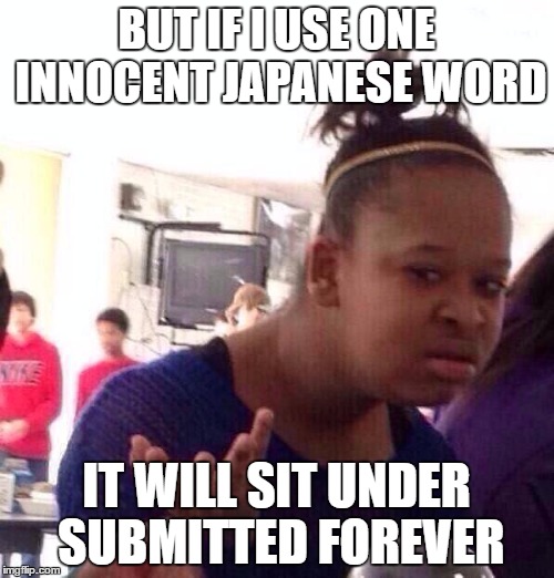 Black Girl Wat Meme | BUT IF I USE ONE INNOCENT JAPANESE WORD IT WILL SIT UNDER SUBMITTED FOREVER | image tagged in memes,black girl wat | made w/ Imgflip meme maker