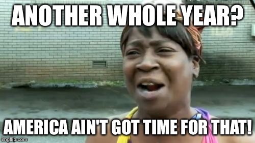 Ain't Nobody Got Time For That Meme | ANOTHER WHOLE YEAR? AMERICA AIN'T GOT TIME FOR THAT! | image tagged in memes,aint nobody got time for that | made w/ Imgflip meme maker