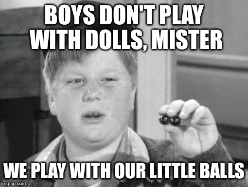BOYS DON'T PLAY WITH DOLLS, MISTER WE PLAY WITH OUR LITTLE BALLS | made w/ Imgflip meme maker