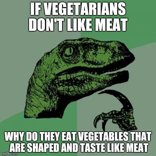 Philosoraptor | IF VEGETARIANS DON'T LIKE MEAT; WHY DO THEY EAT VEGETABLES THAT ARE SHAPED AND TASTE LIKE MEAT | image tagged in memes,philosoraptor | made w/ Imgflip meme maker