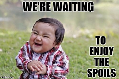 Evil Toddler Meme | WE'RE WAITING TO ENJOY THE SPOILS | image tagged in memes,evil toddler | made w/ Imgflip meme maker