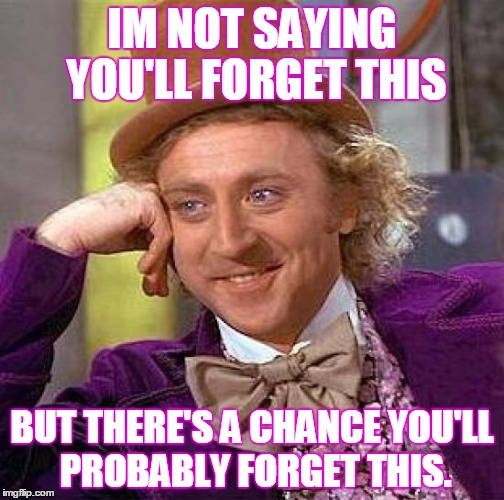 Creepy Condescending Wonka Meme | IM NOT SAYING YOU'LL FORGET THIS; BUT THERE'S A CHANCE YOU'LL PROBABLY FORGET THIS. | image tagged in memes,creepy condescending wonka | made w/ Imgflip meme maker