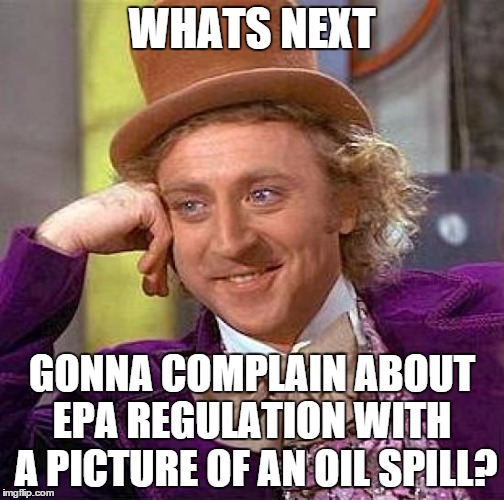 Creepy Condescending Wonka Meme | WHATS NEXT GONNA COMPLAIN ABOUT EPA REGULATION WITH  A PICTURE OF AN OIL SPILL? | image tagged in memes,creepy condescending wonka | made w/ Imgflip meme maker