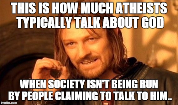 One Does Not Simply Meme | THIS IS HOW MUCH ATHEISTS TYPICALLY TALK ABOUT GOD WHEN SOCIETY ISN'T BEING RUN BY PEOPLE CLAIMING TO TALK TO HIM.. | image tagged in memes,one does not simply | made w/ Imgflip meme maker