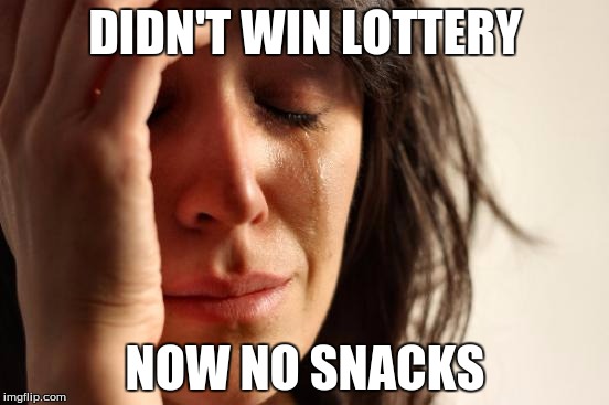 First World Problems Meme | DIDN'T WIN LOTTERY; NOW NO SNACKS | image tagged in memes,first world problems | made w/ Imgflip meme maker