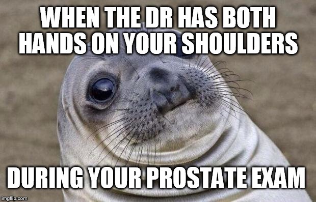 Awkward Moment Sealion Meme | WHEN THE DR HAS BOTH HANDS ON YOUR SHOULDERS DURING YOUR PROSTATE EXAM | image tagged in memes,awkward moment sealion | made w/ Imgflip meme maker