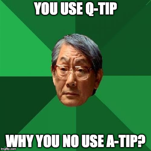 I hate this meme but made it for a friend | YOU USE Q-TIP; WHY YOU NO USE A-TIP? | image tagged in memes,high expectations asian father,q-tip | made w/ Imgflip meme maker