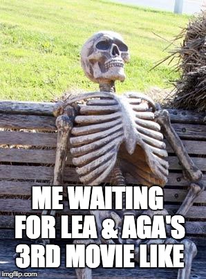 Waiting Skeleton | ME WAITING FOR LEA & AGA'S 3RD MOVIE LIKE | image tagged in memes,waiting skeleton | made w/ Imgflip meme maker