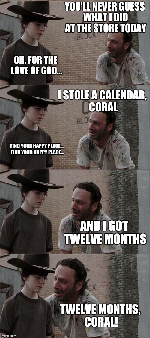Rick and Carl Long | YOU'LL NEVER GUESS WHAT I DID AT THE STORE TODAY; OH, FOR THE LOVE OF GOD... I STOLE A CALENDAR, CORAL; FIND YOUR HAPPY PLACE... FIND YOUR HAPPY PLACE... AND I GOT TWELVE MONTHS; TWELVE MONTHS, CORAL! | image tagged in memes,rick and carl long,dad joke | made w/ Imgflip meme maker