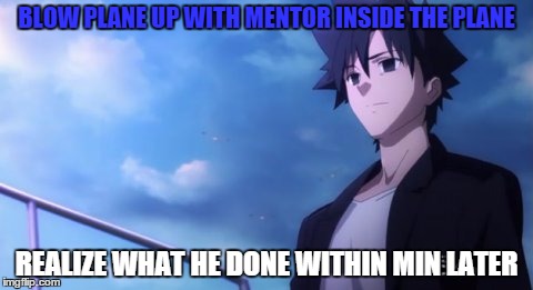  BLOW PLANE UP WITH MENTOR INSIDE THE PLANE; REALIZE WHAT HE DONE WITHIN MIN LATER | image tagged in fate/zero | made w/ Imgflip meme maker