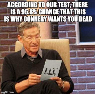 Maury Lie Detector Meme | ACCORDING TO OUR TEST, THERE IS A 95.8% CHANCE THAT THIS IS WHY CONNERY WANTS YOU DEAD | image tagged in memes,maury lie detector | made w/ Imgflip meme maker