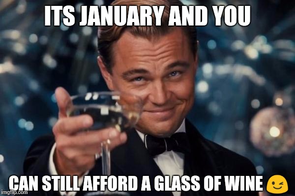 Leonardo Dicaprio Cheers | ITS JANUARY AND YOU; CAN STILL AFFORD A GLASS OF WINE 😉 | image tagged in memes,leonardo dicaprio cheers | made w/ Imgflip meme maker