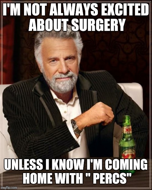 The Most Interesting Man In The World | I'M NOT ALWAYS EXCITED ABOUT SURGERY; UNLESS I KNOW I'M COMING HOME WITH " PERCS" | image tagged in memes,the most interesting man in the world | made w/ Imgflip meme maker