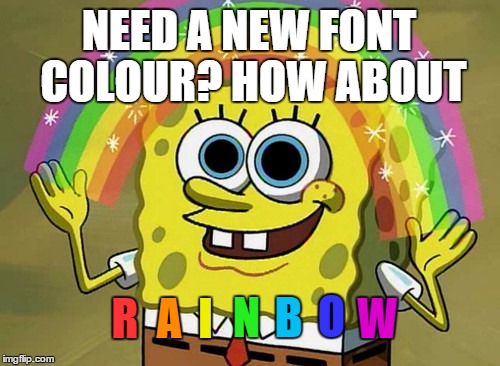 This took too much effort | NEED A NEW FONT COLOUR? HOW ABOUT; R; O; N; B; A; I; W | image tagged in memes,imagination spongebob | made w/ Imgflip meme maker