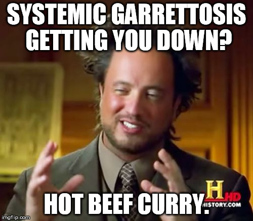 Ancient Aliens Meme | SYSTEMIC GARRETTOSIS GETTING YOU DOWN? HOT BEEF CURRY. | image tagged in memes,ancient aliens | made w/ Imgflip meme maker