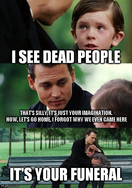 Finding Neverland Meme | I SEE DEAD PEOPLE; THAT'S SILLY. IT'S JUST YOUR IMAGINATION. NOW, LET'S GO HOME. I FORGOT WHY WE EVEN CAME HERE; IT'S YOUR FUNERAL | image tagged in memes,finding neverland | made w/ Imgflip meme maker