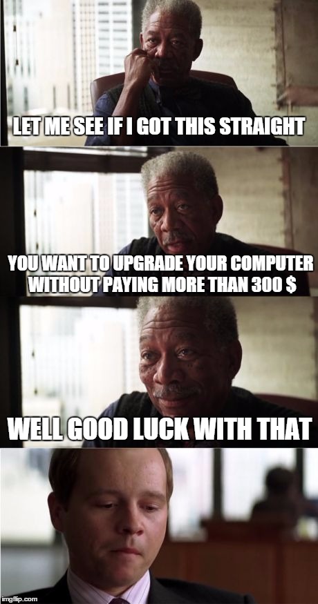 Overheating, low RAM, updates killing your laptop, what are you supposed to do? | LET ME SEE IF I GOT THIS STRAIGHT; YOU WANT TO UPGRADE YOUR COMPUTER WITHOUT PAYING MORE THAN 300 $; WELL GOOD LUCK WITH THAT | image tagged in memes,morgan freeman good luck | made w/ Imgflip meme maker