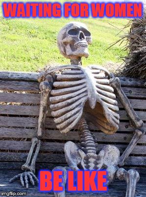Waiting Skeleton | WAITING FOR WOMEN; BE LIKE | image tagged in memes,waiting skeleton,women,wait | made w/ Imgflip meme maker