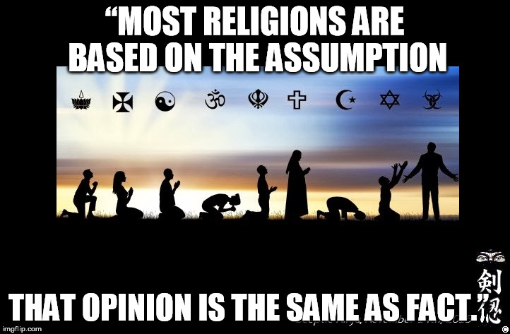 Religions | “MOST RELIGIONS ARE BASED ON THE ASSUMPTION; THAT OPINION IS THE SAME AS FACT.” | image tagged in religions | made w/ Imgflip meme maker