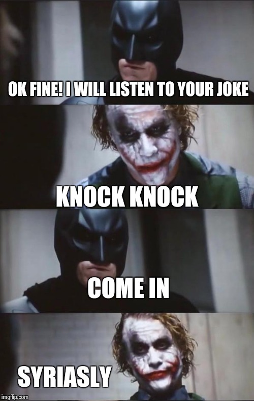 Batman and Joker | OK FINE! I WILL LISTEN TO YOUR JOKE; KNOCK KNOCK; COME IN; SYRIASLY | image tagged in batman and joker | made w/ Imgflip meme maker