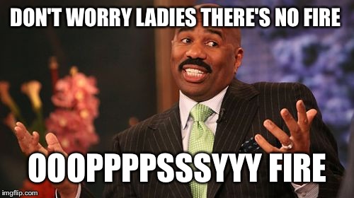 Steve Harvey Meme | DON'T WORRY LADIES THERE'S NO FIRE OOOPPPPSSSYYY FIRE | image tagged in memes,steve harvey | made w/ Imgflip meme maker