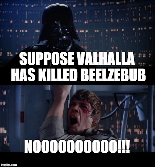 Star Wars No Meme | SUPPOSE VALHALLA HAS KILLED BEELZEBUB; NOOOOOOOOOO!!! | image tagged in memes,star wars no | made w/ Imgflip meme maker