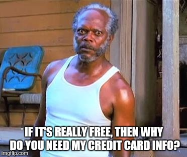 IF IT'S REALLY FREE, THEN WHY DO YOU NEED MY CREDIT CARD INFO? | made w/ Imgflip meme maker