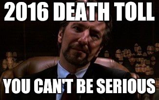 Alan Rickman | 2016 DEATH TOLL; YOU CAN'T BE SERIOUS | image tagged in alan rickman | made w/ Imgflip meme maker