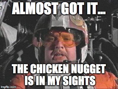 Red Leader star wars |  ALMOST GOT IT... THE CHICKEN NUGGET IS IN MY SIGHTS | image tagged in red leader star wars | made w/ Imgflip meme maker
