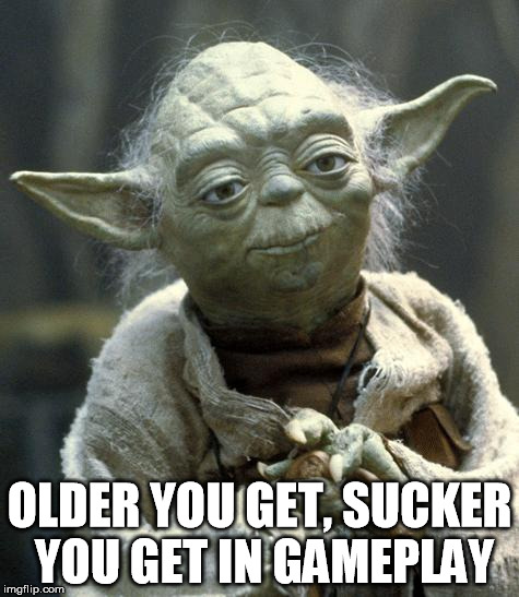 yoda | OLDER YOU GET, SUCKER YOU GET IN GAMEPLAY | image tagged in yoda | made w/ Imgflip meme maker