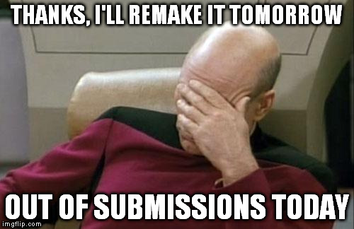 Captain Picard Facepalm Meme | THANKS, I'LL REMAKE IT TOMORROW OUT OF SUBMISSIONS TODAY | image tagged in memes,captain picard facepalm | made w/ Imgflip meme maker