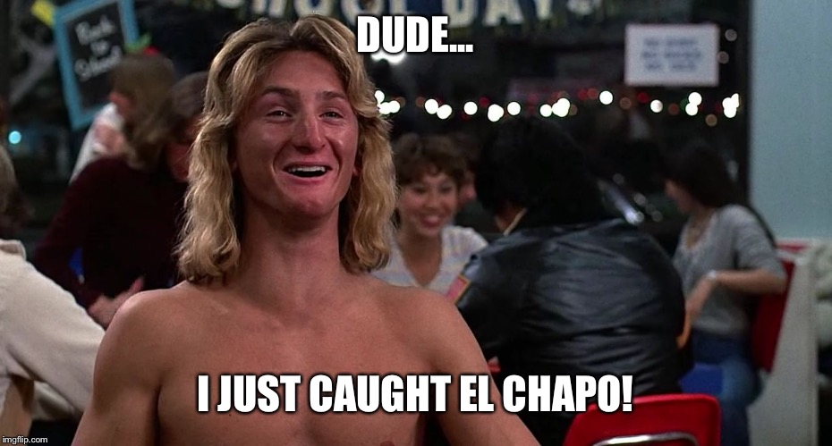 Sean Penn | DUDE... I JUST CAUGHT EL CHAPO! | image tagged in sean penn | made w/ Imgflip meme maker