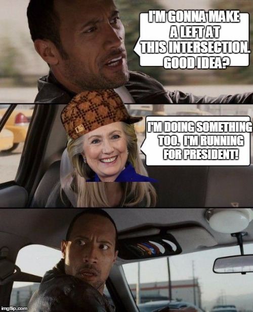 I'm Really scared. | I'M GONNA MAKE A LEFT AT THIS INTERSECTION.  GOOD IDEA? I'M DOING SOMETHING TOO.  I'M RUNNING FOR PRESIDENT! | image tagged in memes,the rock driving,scumbag,hillary clinton,scary | made w/ Imgflip meme maker