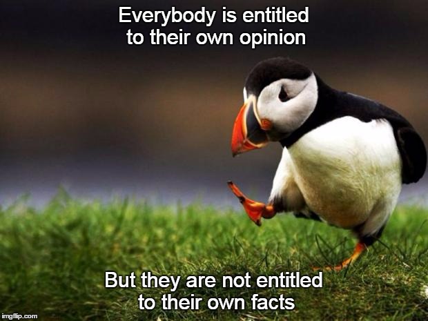 Because you believe something does not make it the truth | Everybody is entitled to their own opinion; But they are not entitled to their own facts | image tagged in memes,unpopular opinion puffin | made w/ Imgflip meme maker