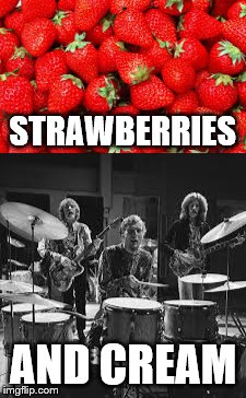 Works with peaches as well... | STRAWBERRIES; AND CREAM | image tagged in memes,cream,music,60s music | made w/ Imgflip meme maker