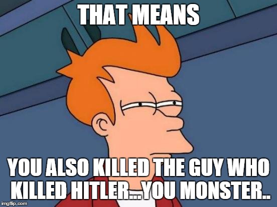 Futurama Fry Meme | THAT MEANS YOU ALSO KILLED THE GUY WHO KILLED HITLER...YOU MONSTER.. | image tagged in memes,futurama fry | made w/ Imgflip meme maker