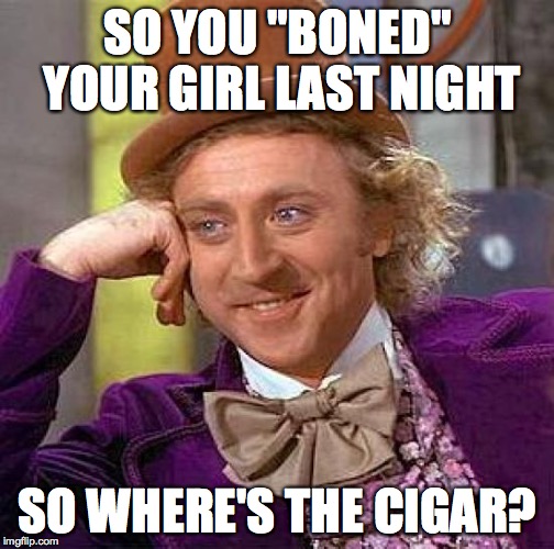 Creepy Condescending Wonka Meme | SO YOU "BONED" YOUR GIRL LAST NIGHT SO WHERE'S THE CIGAR? | image tagged in memes,creepy condescending wonka | made w/ Imgflip meme maker