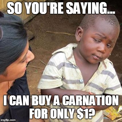 Third World Skeptical Kid | SO YOU'RE SAYING... I CAN BUY A CARNATION FOR ONLY $1? | image tagged in memes,third world skeptical kid | made w/ Imgflip meme maker