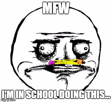 #pencilmoustache | MFW; I'M IN SCHOOL DOING THIS... | image tagged in me gusta | made w/ Imgflip meme maker