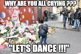 DAVID BOWIE IN MEMORIAL | WHY ARE YOU ALL CRYING ??? "LET'S DANCE !!!" | image tagged in david bowie,funeral,music,dance,meme | made w/ Imgflip meme maker