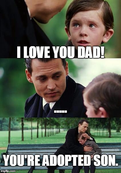 Finding Neverland | I LOVE YOU DAD! ..... YOU'RE ADOPTED SON. | image tagged in memes,finding neverland | made w/ Imgflip meme maker