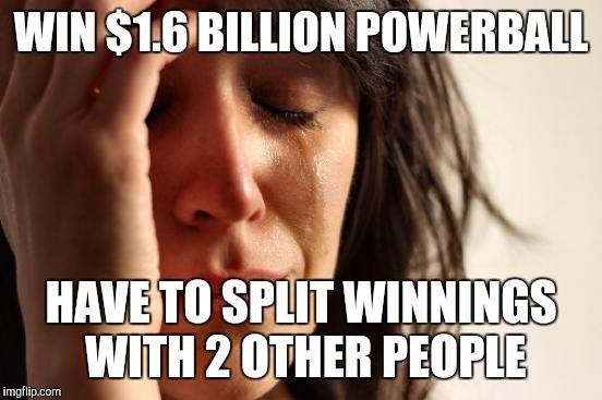 First World Problems Meme | WIN $1.6 BILLION POWERBALL; HAVE TO SPLIT WINNINGS WITH 2 OTHER PEOPLE | image tagged in memes,first world problems,AdviceAnimals | made w/ Imgflip meme maker