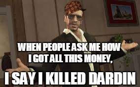 WHEN PEOPLE ASK ME HOW I GOT ALL THIS MONEY, I SAY I KILLED DARDIN | image tagged in niko bellic,scumbag | made w/ Imgflip meme maker