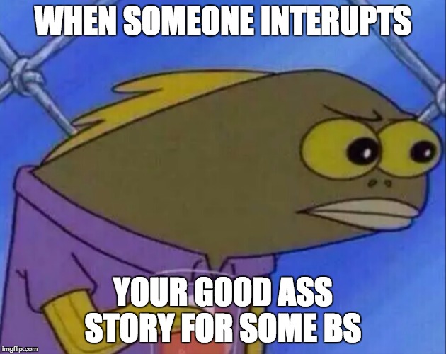 Stalker |  WHEN SOMEONE INTERUPTS; YOUR GOOD ASS STORY FOR SOME BS | image tagged in stalker | made w/ Imgflip meme maker