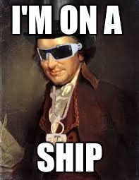 I'M ON A; SHIP | image tagged in t-paine | made w/ Imgflip meme maker