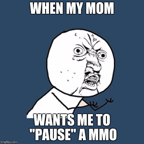 Y U No Meme | WHEN MY MOM; WANTS ME TO "PAUSE" A MMO | image tagged in memes,y u no | made w/ Imgflip meme maker