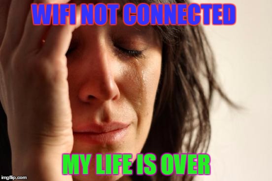 First World Problems | WIFI NOT CONNECTED; MY LIFE IS OVER | image tagged in memes,first world problems | made w/ Imgflip meme maker