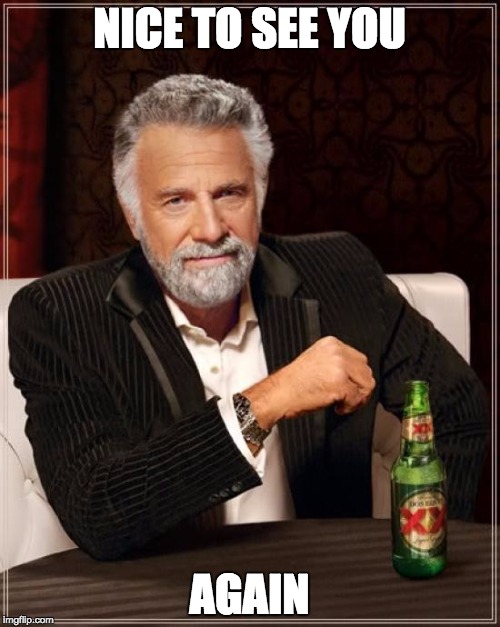 The Most Interesting Man In The World Meme | NICE TO SEE YOU AGAIN | image tagged in memes,the most interesting man in the world | made w/ Imgflip meme maker